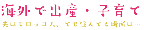 海外で出産・子育て（予定）in　モロッコ＆ベルギー＆メキシコ